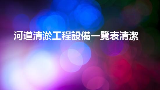 河道清淤工程設備一覽表清潔與效率提升：專業(yè)解決您工程中的污泥問題！